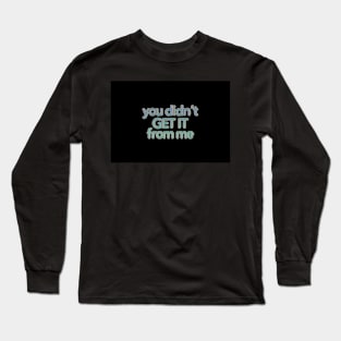 You Didn’t Get It From Me Long Sleeve T-Shirt